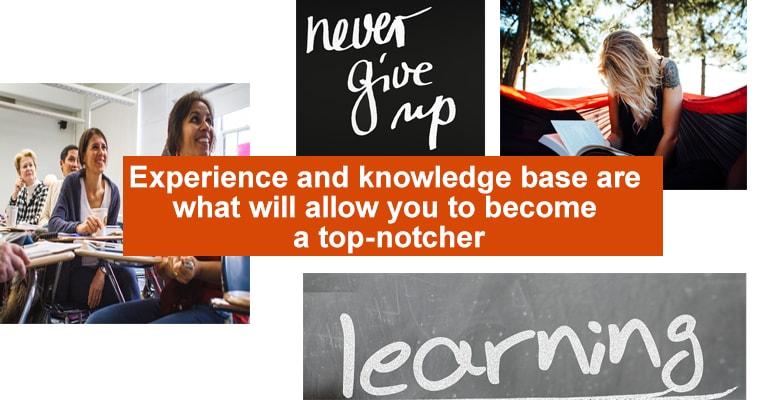 Experience and knowledge base are what will allow you to become a top-notcher
